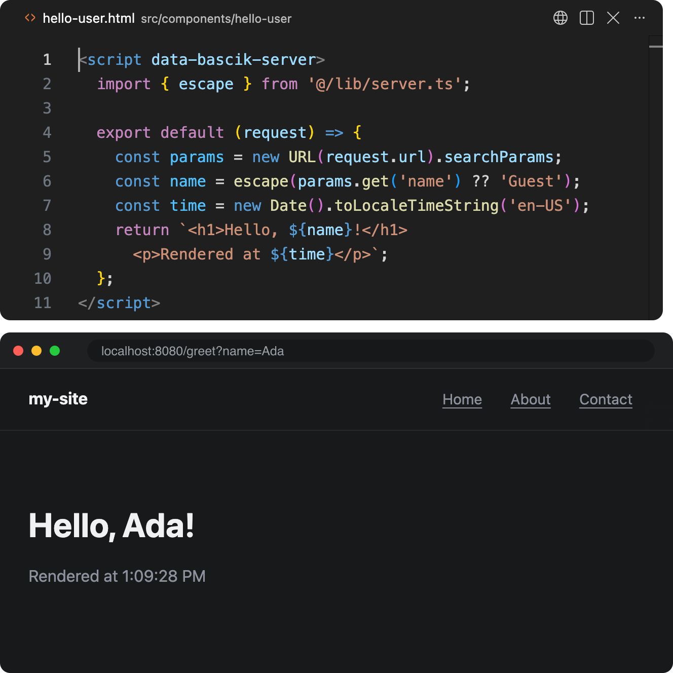 An editor above a browser. The editor shows hello-user.html, a component holding one data-bascik-server script that reads a name from the query string, escapes it, and returns a heading and the current time. The browser loads /greet?name=Ada and shows Hello, Ada!, then loads /greet?name=Grace and shows Hello, Grace!, then reloads and shows a later time